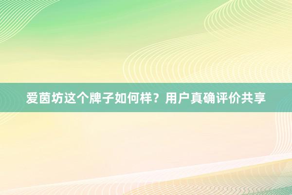 爱茵坊这个牌子如何样？用户真确评价共享