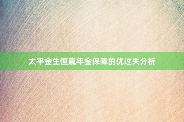 太平金生恒赢年金保障的优过失分析