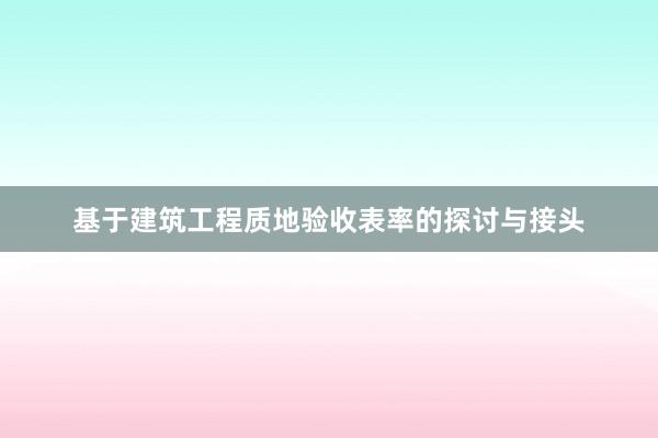 基于建筑工程质地验收表率的探讨与接头