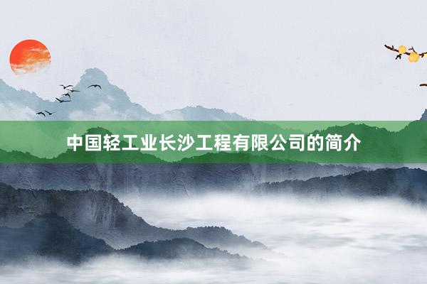 中国轻工业长沙工程有限公司的简介