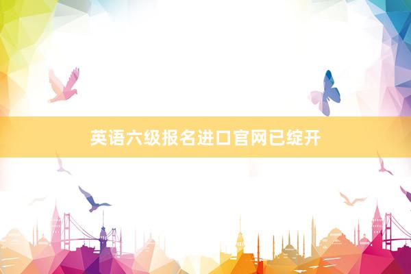 英语六级报名进口官网已绽开