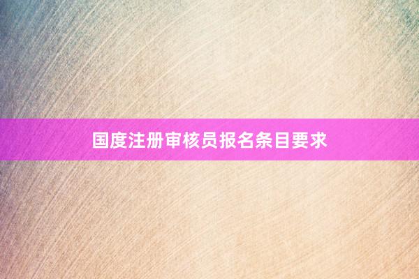 国度注册审核员报名条目要求