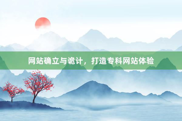 网站确立与诡计，打造专科网站体验