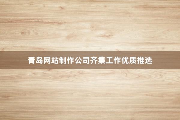 青岛网站制作公司齐集工作优质推选