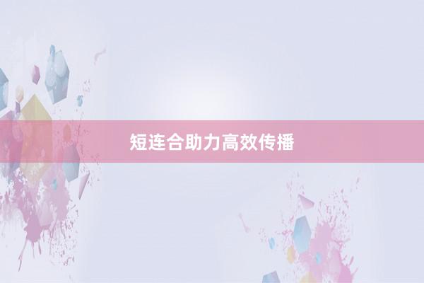 短连合助力高效传播