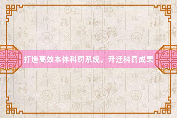 打造高效本体科罚系统，升迁科罚成果