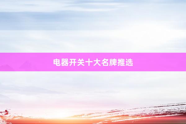电器开关十大名牌推选