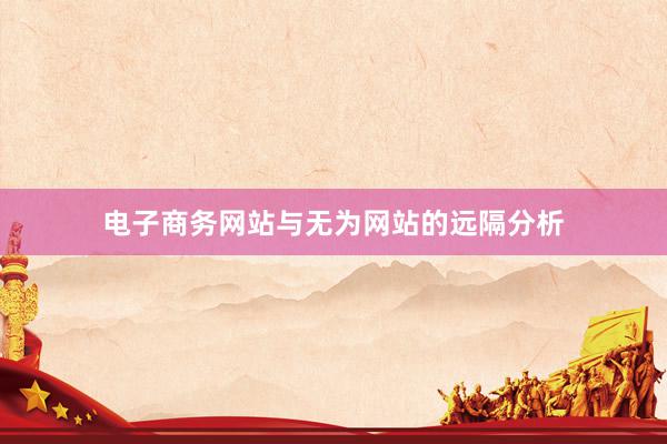 电子商务网站与无为网站的远隔分析