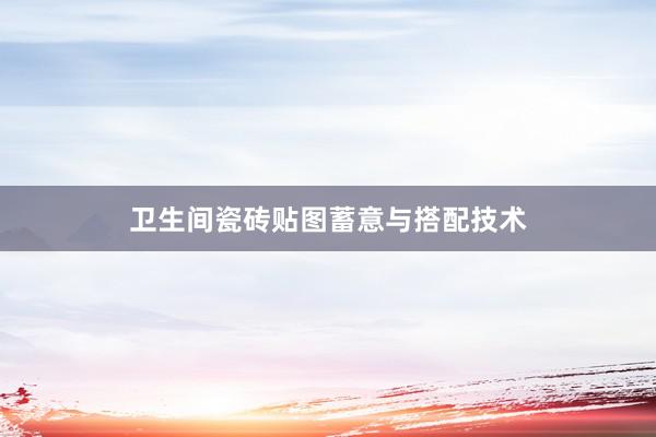 卫生间瓷砖贴图蓄意与搭配技术