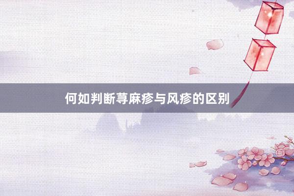 何如判断荨麻疹与风疹的区别