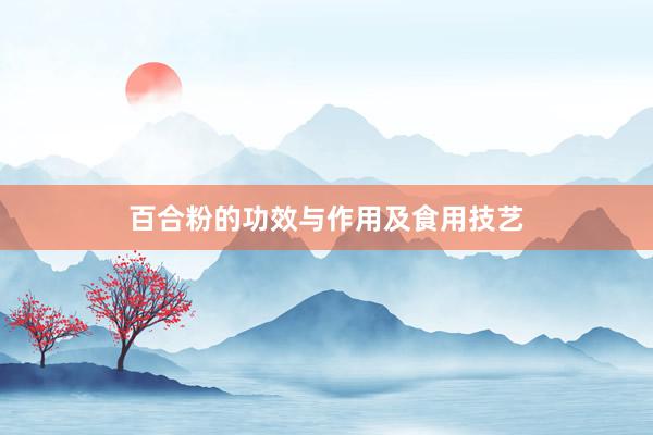 百合粉的功效与作用及食用技艺