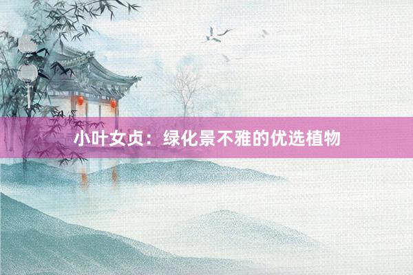 小叶女贞：绿化景不雅的优选植物