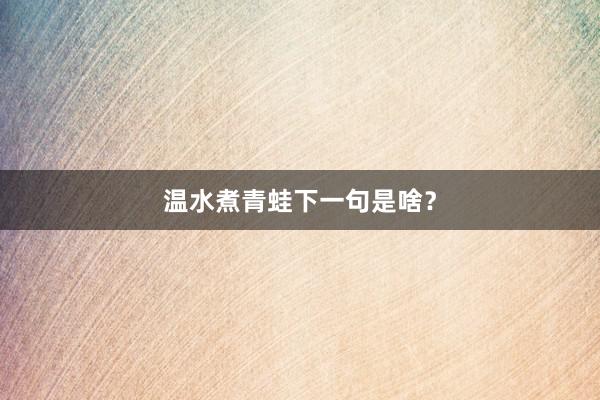 温水煮青蛙下一句是啥？