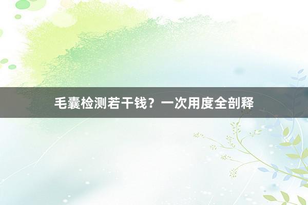 毛囊检测若干钱？一次用度全剖释