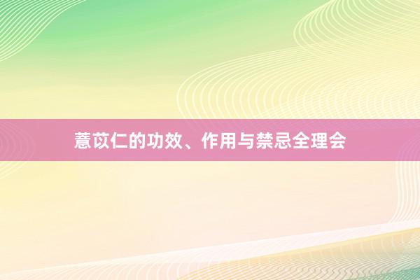 薏苡仁的功效、作用与禁忌全理会